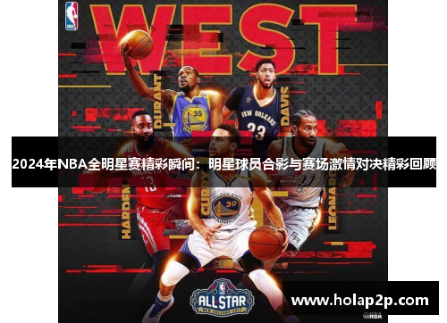 2024年NBA全明星賽精彩瞬間：明星球員合影與賽場激情對決精彩回顧