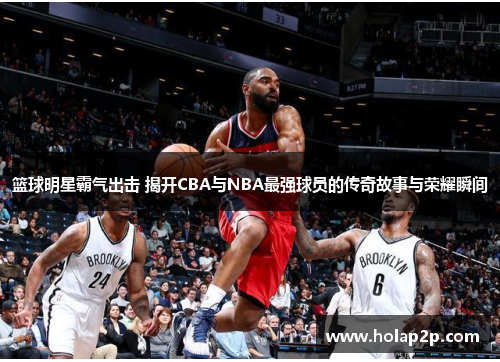 籃球明星霸氣出擊 揭開CBA與NBA最強(qiáng)球員的傳奇故事與榮耀瞬間